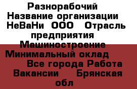 Разнорабочий › Название организации ­ НеВаНи, ООО › Отрасль предприятия ­ Машиностроение › Минимальный оклад ­ 70 000 - Все города Работа » Вакансии   . Брянская обл.